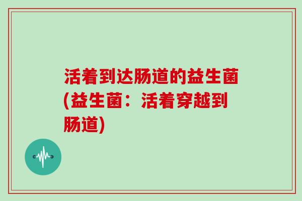 活着到达肠道的益生菌(益生菌：活着穿越到肠道)