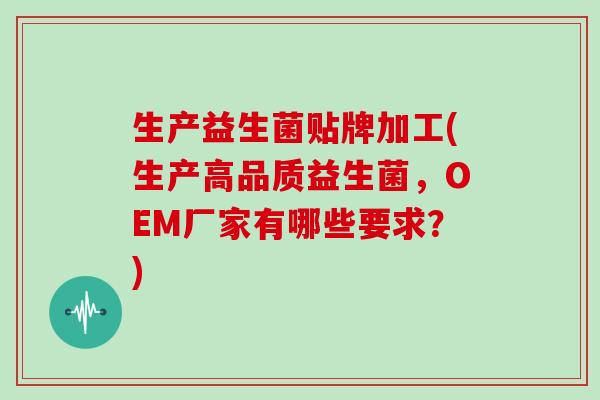 生产益生菌贴牌加工(生产高品质益生菌，OEM厂家有哪些要求？)