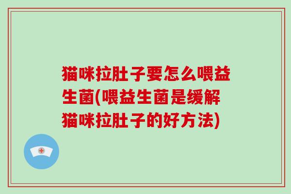 猫咪拉肚子要怎么喂益生菌(喂益生菌是缓解猫咪拉肚子的好方法)