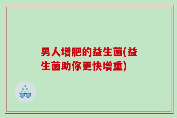 男人增肥的益生菌(益生菌助你更快增重)