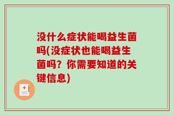 没什么症状能喝益生菌吗(没症状也能喝益生菌吗？你需要知道的关键信息)