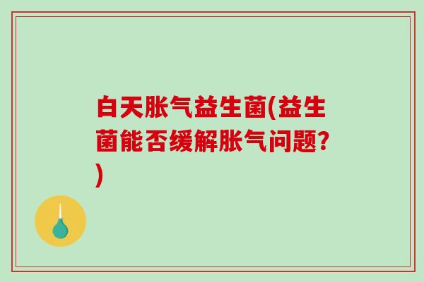 白天益生菌(益生菌能否缓解问题？)