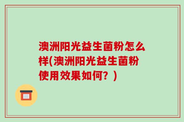 澳洲阳光益生菌粉怎么样(澳洲阳光益生菌粉使用效果如何？)
