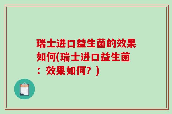 瑞士进口益生菌的效果如何(瑞士进口益生菌:效果如何?) 瑞士进口益生菌的效果如何(瑞士进口益生菌:效果如何?)