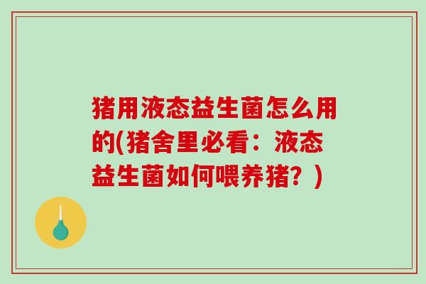 猪用液态益生菌怎么用的(猪舍里必看：液态益生菌如何喂养猪？)