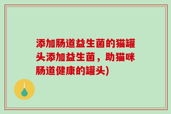 添加肠道益生菌的猫罐头添加益生菌，助猫咪肠道健康的罐头)