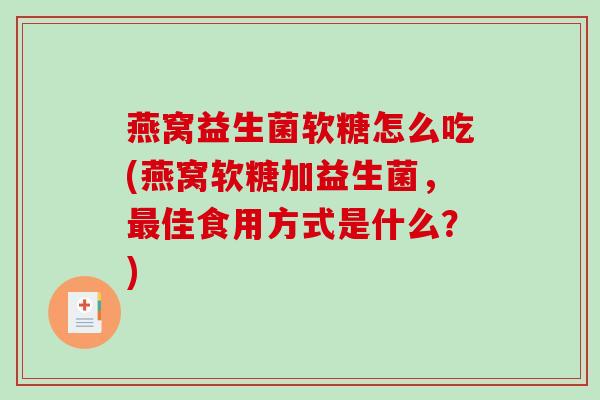 燕窝益生菌软糖怎么吃(燕窝软糖加益生菌，最佳食用方式是什么？)