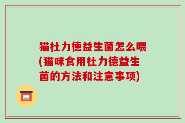猫杜力德益生菌怎么喂(猫咪食用杜力德益生菌的方法和注意事项)