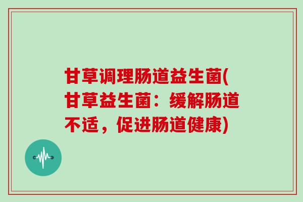 甘草调理肠道益生菌(甘草益生菌：缓解肠道不适，促进肠道健康)