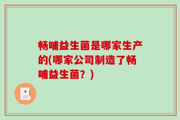 畅哺益生菌是哪家生产的(哪家公司制造了畅哺益生菌？)
