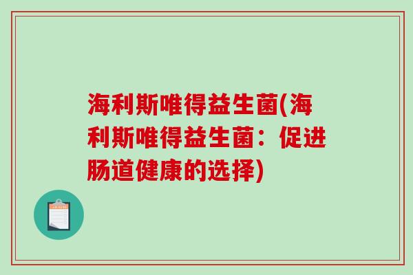 海利斯唯得益生菌(海利斯唯得益生菌：促进肠道健康的选择)