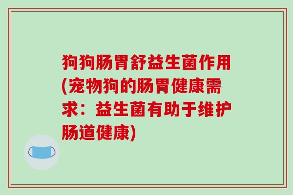 狗狗肠胃舒益生菌作用(宠物狗的肠胃健康需求：益生菌有助于维护肠道健康)