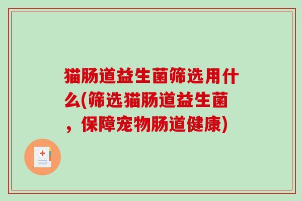 猫肠道益生菌筛选用什么(筛选猫肠道益生菌，保障宠物肠道健康)