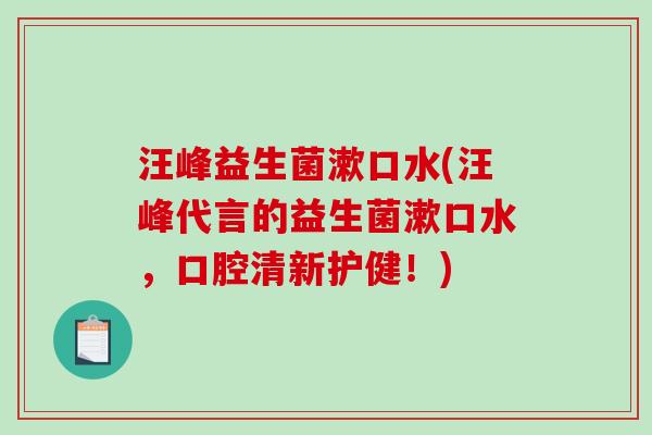 汪峰益生菌漱口水(汪峰代言的益生菌漱口水,口腔清新护健!) 汪峰益生菌漱口水(汪峰代言的益生菌漱口水,口腔清新护健!)