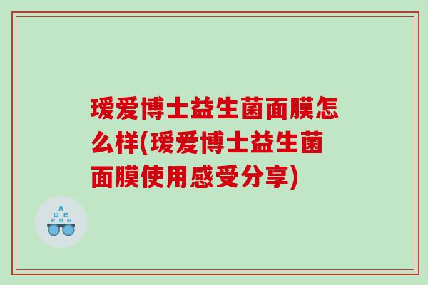 瑷爱博士益生菌面膜怎么样(瑷爱博士益生菌面膜使用感受分享)