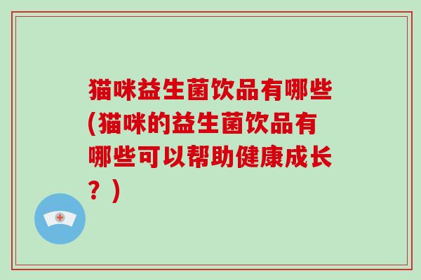 猫咪益生菌饮品有哪些(猫咪的益生菌饮品有哪些可以帮助健康成长？)