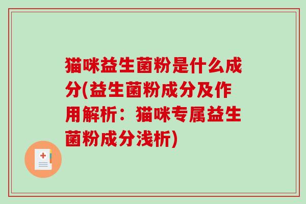 猫咪益生菌粉是什么成分(益生菌粉成分及作用解析：猫咪专属益生菌粉成分浅析)