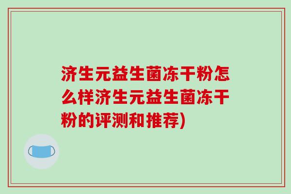 济生元益生菌冻干粉怎么样济生元益生菌冻干粉的评测和推荐)