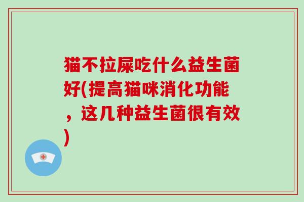 猫不拉屎吃什么益生菌好(提高猫咪消化功能，这几种益生菌很有效)
