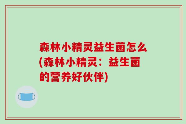 森林小精灵益生菌怎么(森林小精灵：益生菌的营养好伙伴)