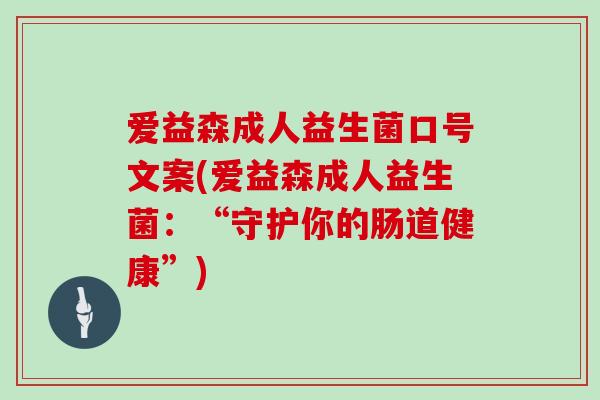 爱益森成人益生菌口号文案(爱益森成人益生菌：“守护你的肠道健康”)