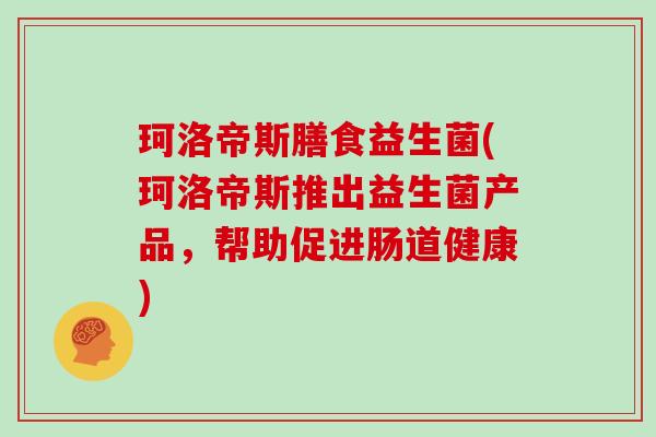 珂洛帝斯膳食益生菌(珂洛帝斯推出益生菌产品，帮助促进肠道健康)