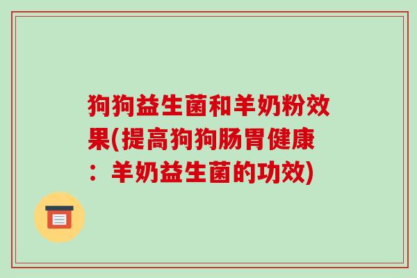 狗狗益生菌和羊奶粉效果(提高狗狗肠胃健康：羊奶益生菌的功效)