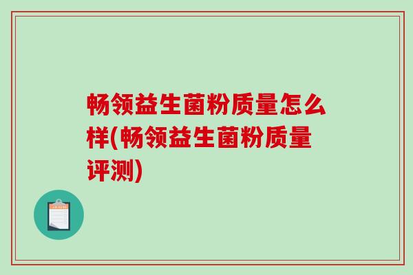 畅领益生菌粉质量怎么样(畅领益生菌粉质量评测)