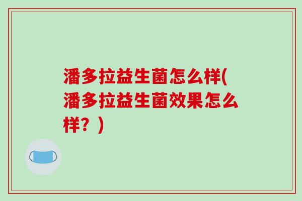 潘多拉益生菌怎么样(潘多拉益生菌效果怎么样？)