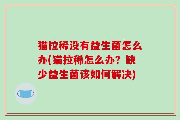猫拉稀没有益生菌怎么办(猫拉稀怎么办？缺少益生菌该如何解决)