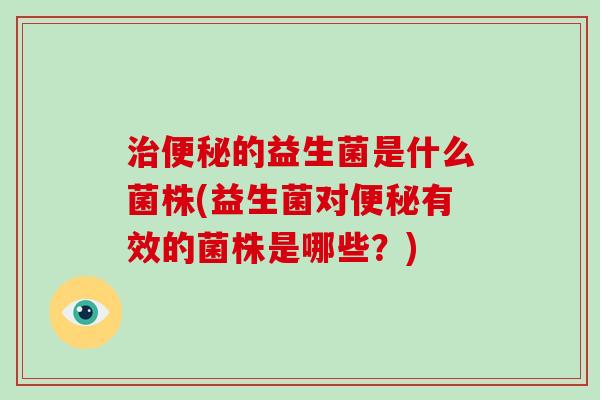 的益生菌是什么菌株(益生菌对有效的菌株是哪些？)