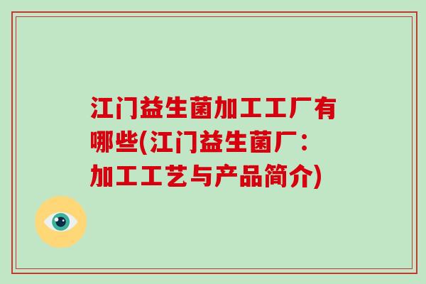 江门益生菌加工工厂有哪些(江门益生菌厂：加工工艺与产品简介)