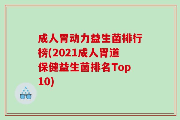 成人胃动力益生菌排行榜(2021成人胃道保健益生菌排名Top10)