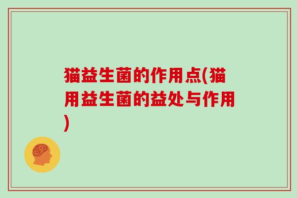 猫益生菌的作用点(猫用益生菌的益处与作用)