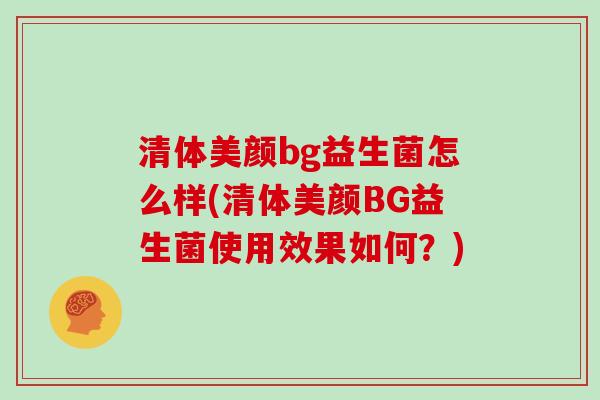 清体美颜bg益生菌怎么样(清体美颜BG益生菌使用效果如何？)