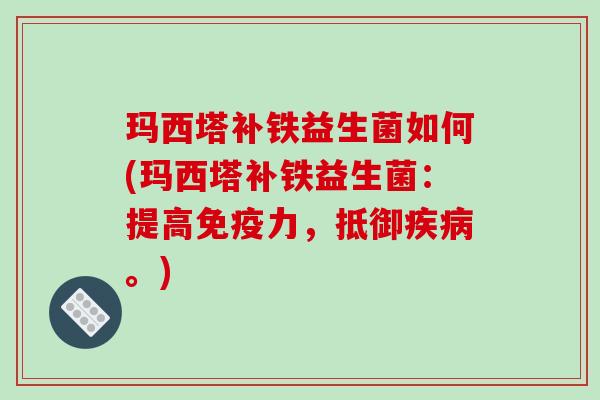 玛西塔补铁益生菌如何(玛西塔补铁益生菌：提高免疫力，抵御疾病。)