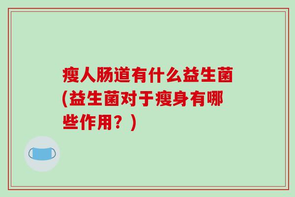 瘦人肠道有什么益生菌(益生菌对于瘦身有哪些作用？)