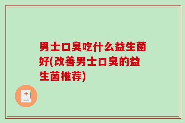 男士吃什么益生菌好(改善男士的益生菌推荐)