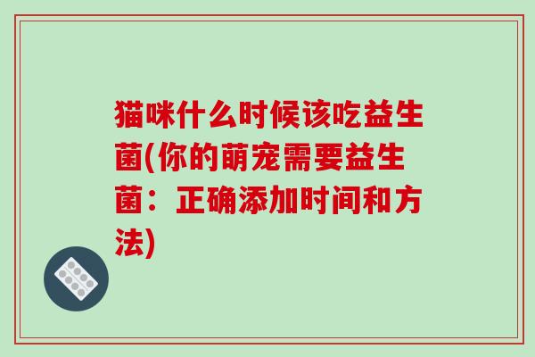 猫咪什么时候该吃益生菌(你的萌宠需要益生菌：正确添加时间和方法)