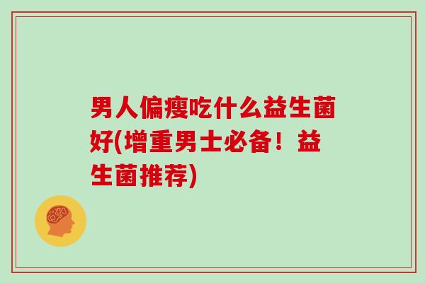 男人偏瘦吃什么益生菌好(增重男士必备！益生菌推荐)