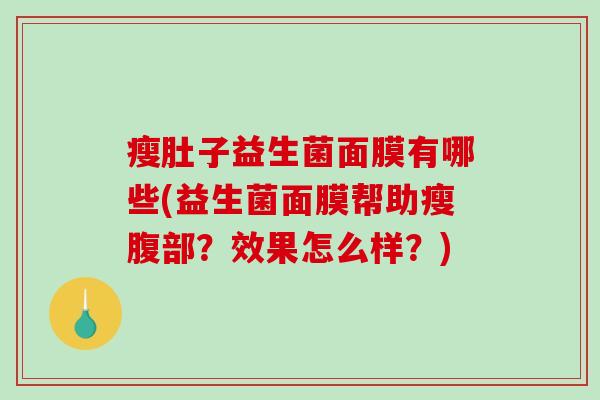 瘦肚子益生菌面膜有哪些(益生菌面膜帮助瘦腹部？效果怎么样？)
