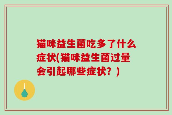 猫咪益生菌吃多了什么症状(猫咪益生菌过量会引起哪些症状？)