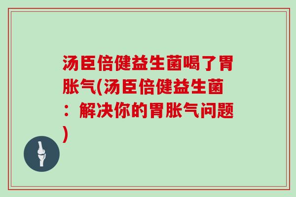 汤臣倍健益生菌喝了胃(汤臣倍健益生菌：解决你的胃问题)