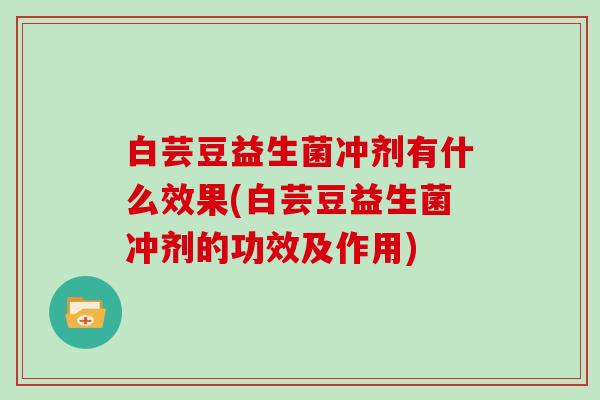 白芸豆益生菌冲剂有什么效果(白芸豆益生菌冲剂的功效及作用)
