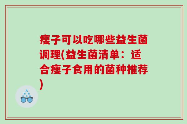 瘦子可以吃哪些益生菌调理(益生菌清单：适合瘦子食用的菌种推荐)