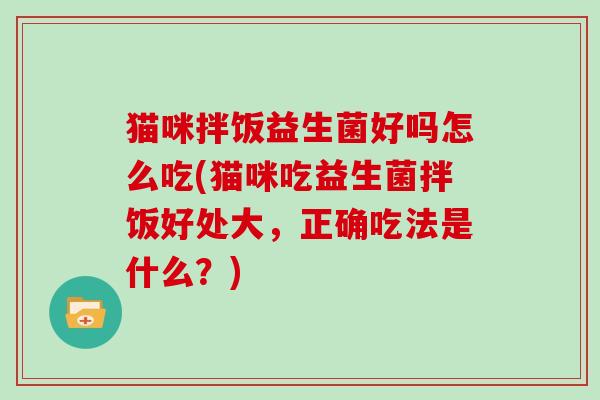 猫咪拌饭益生菌好吗怎么吃(猫咪吃益生菌拌饭好处大，正确吃法是什么？)