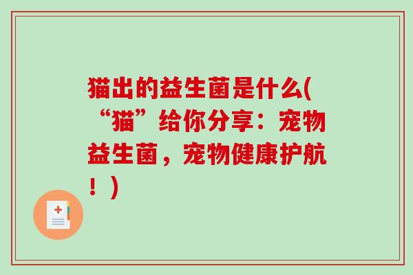 猫出的益生菌是什么(“猫”给你分享：宠物益生菌，宠物健康护航！)