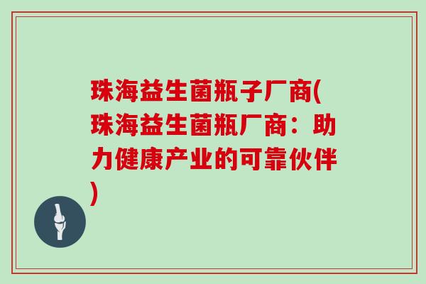 珠海益生菌瓶子厂商(珠海益生菌瓶厂商:助力健康产业的可靠伙伴) 珠海益生菌瓶子厂商(珠海益生菌瓶厂商:助力健康产业的可靠伙伴)