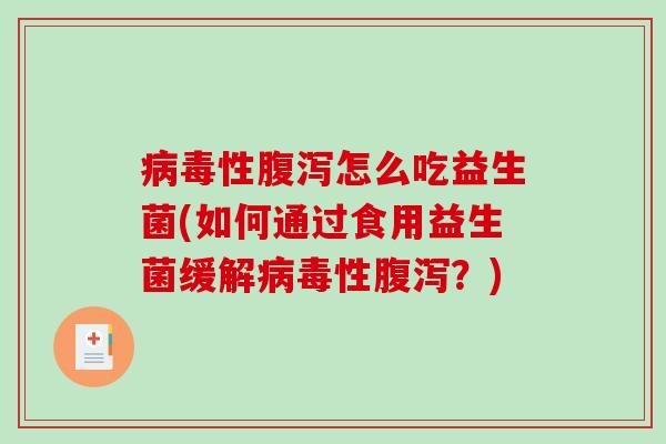 病毒性腹泻怎么吃益生菌(如何通过食用益生菌缓解病毒性腹泻？)
