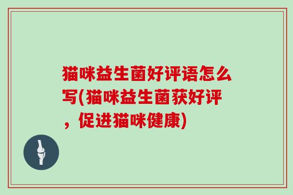 猫咪益生菌好评语怎么写(猫咪益生菌获好评，促进猫咪健康)